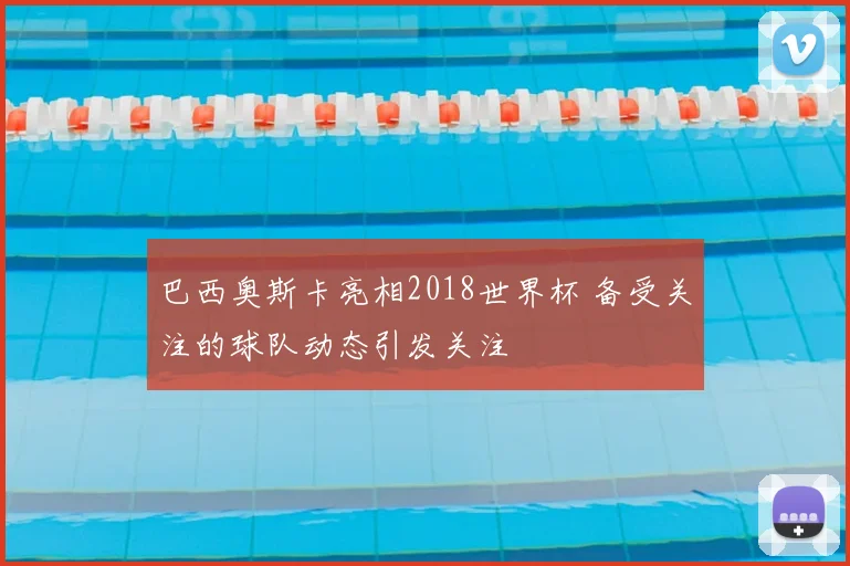 巴西奥斯卡亮相2018世界杯 备受关注的球队动态引发关注