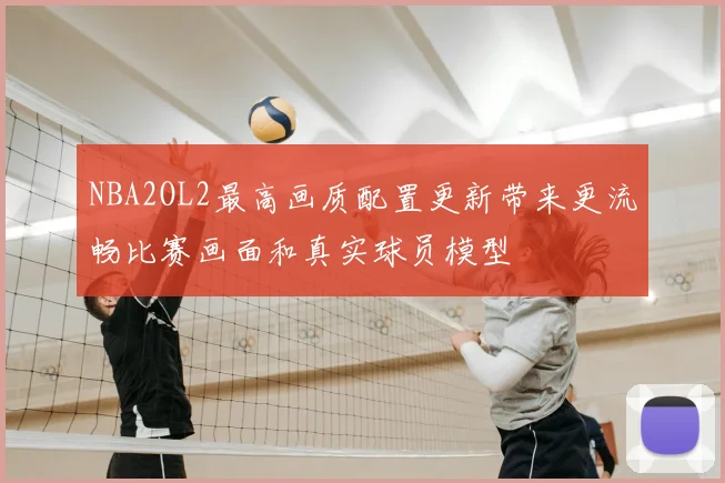 NBA2OL2最高画质配置更新带来更流畅比赛画面和真实球员模型