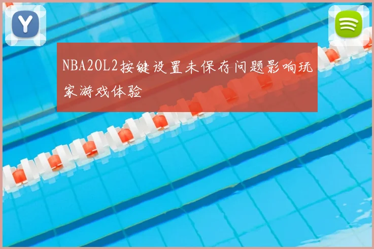 NBA2OL2按键设置未保存问题影响玩家游戏体验