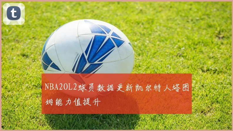 NBA2OL2球员数据更新凯尔特人塔图姆能力值提升
