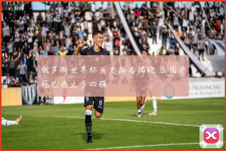 俄罗斯世界杯历史排名揭晓 法国夺冠巴西止步四强