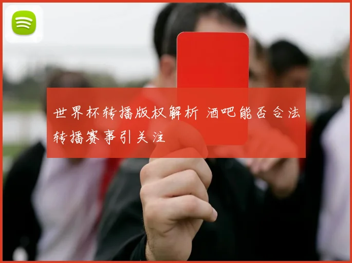 世界杯转播版权解析 酒吧能否合法转播赛事引关注