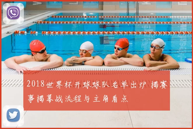 2018世界杯开球球队名单出炉 揭赛事揭幕战流程与主角看点