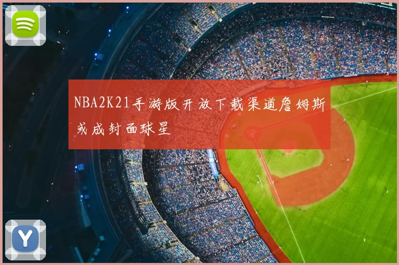 NBA2K21手游版开放下载渠道詹姆斯或成封面球星