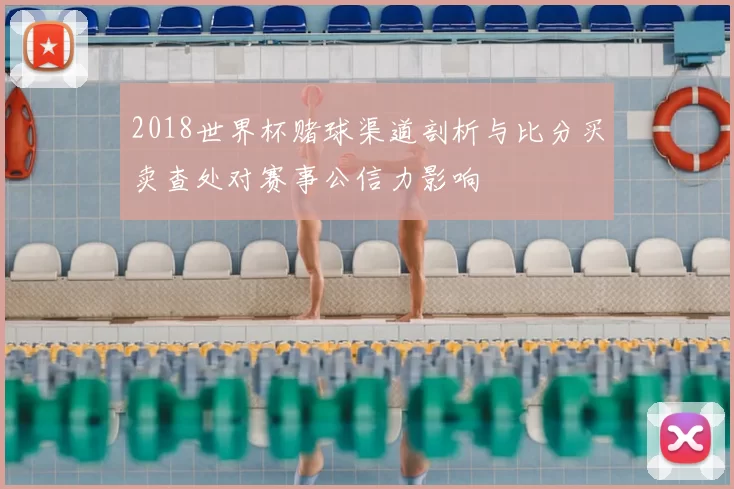 2018世界杯赌球渠道剖析与比分买卖查处对赛事公信力影响