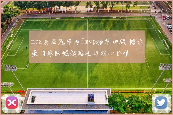 nba历届冠军与fmvp榜单回顾 揭示豪门球队崛起路径与核心价值