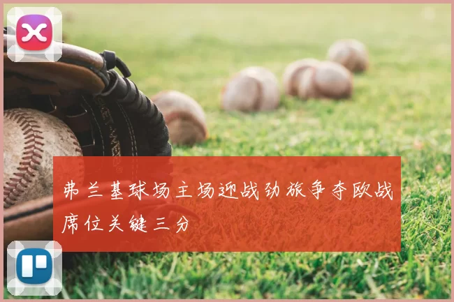 弗兰基球场主场迎战劲旅争夺欧战席位关键三分