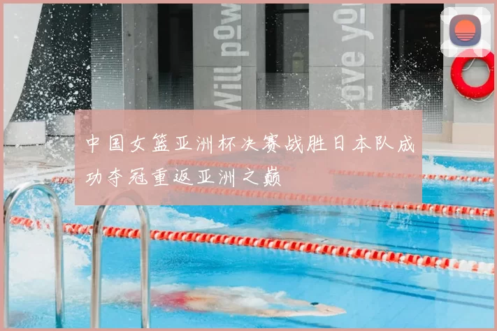 中国女篮亚洲杯决赛战胜日本队成功夺冠重返亚洲之巅