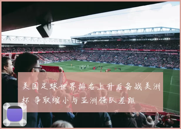 美国足球世界排名上升后备战美洲杯 争取缩小与亚洲强队差距