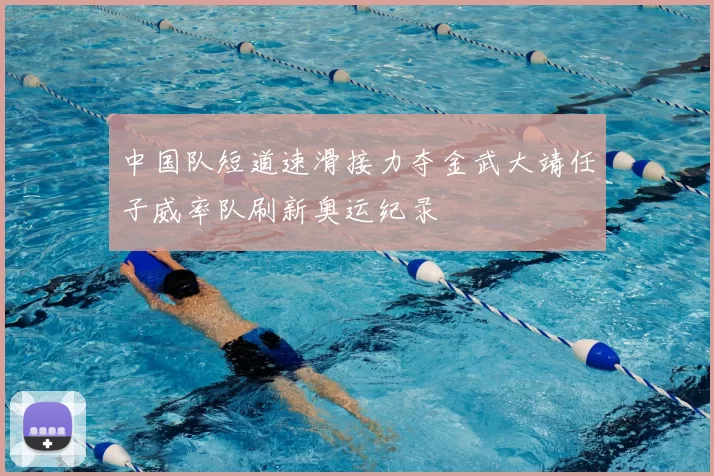 中国队短道速滑接力夺金武大靖任子威率队刷新奥运纪录
