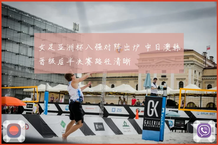 女足亚洲杯八强对阵出炉 中日澳韩晋级后半决赛路径清晰