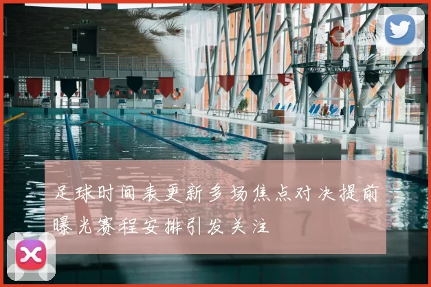 足球时间表更新多场焦点对决提前曝光赛程安排引发关注