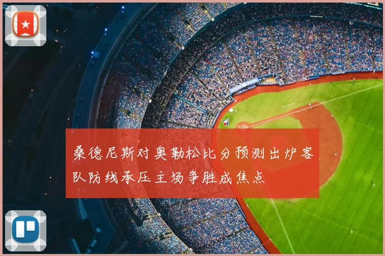 桑德尼斯对奥勒松比分预测出炉客队防线承压主场争胜成焦点