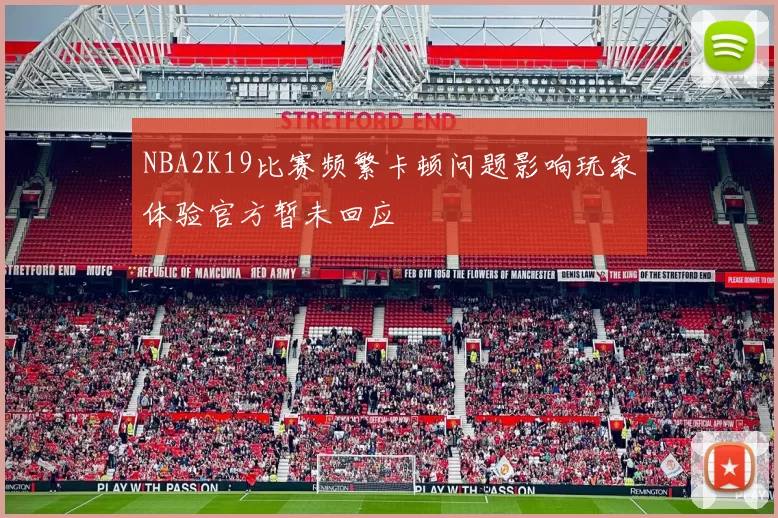 NBA2K19比赛频繁卡顿问题影响玩家体验官方暂未回应