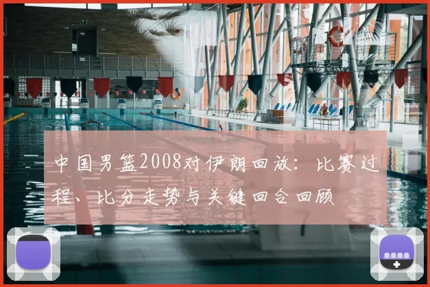 中国男篮2008对伊朗回放:比赛过程、比分走势与关键回合回顾