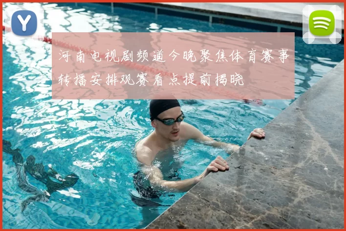 河南电视剧频道今晚聚焦体育赛事转播安排观赛看点提前揭晓