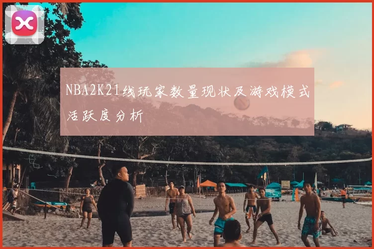 NBA2K21线玩家数量现状及游戏模式活跃度分析