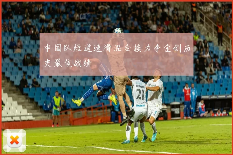 中国队短道速滑混合接力夺金创历史最佳战绩