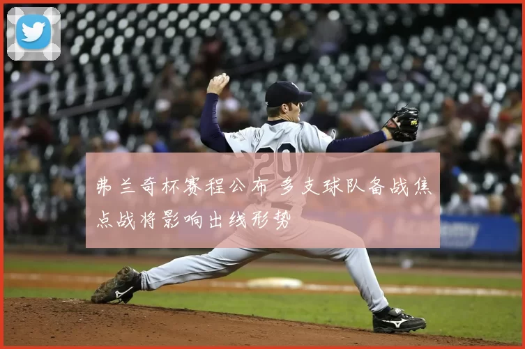 弗兰奇杯赛程公布 多支球队备战焦点战将影响出线形势