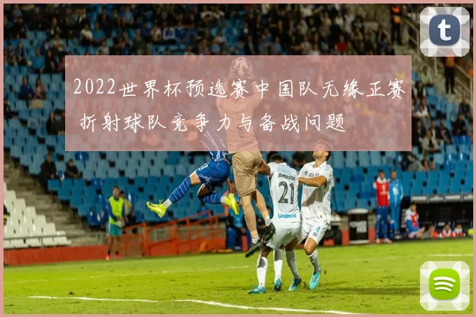 2022世界杯预选赛中国队无缘正赛 折射球队竞争力与备战问题
