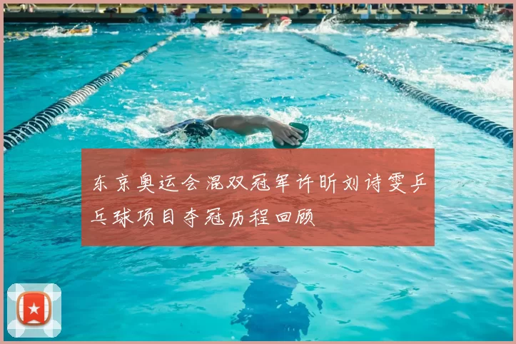 东京奥运会混双冠军许昕刘诗雯乒乓球项目夺冠历程回顾