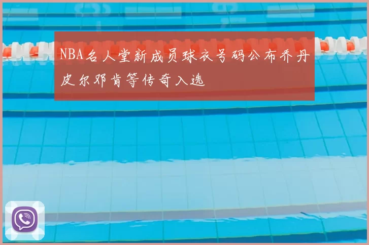 NBA名人堂新成员球衣号码公布乔丹皮尔邓肯等传奇入选