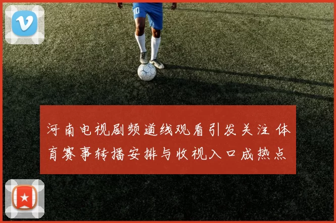 河南电视剧频道线观看引发关注 体育赛事转播安排与收视入口成热点