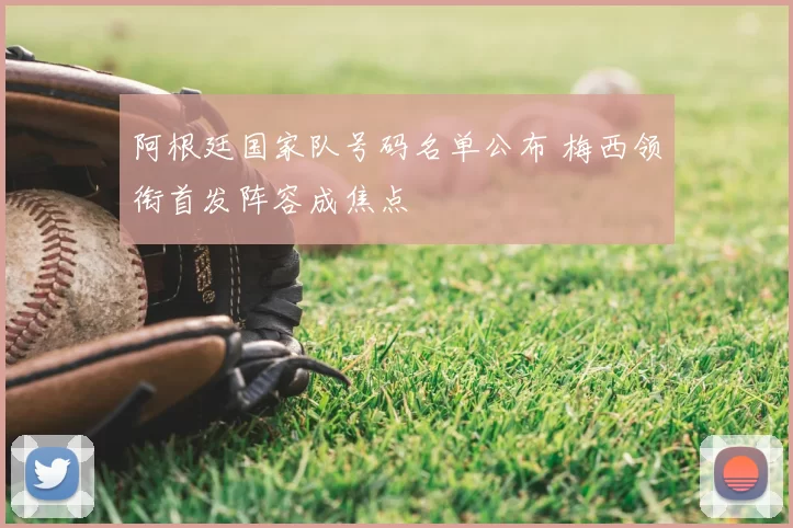 阿根廷国家队号码名单公布 梅西领衔首发阵容成焦点