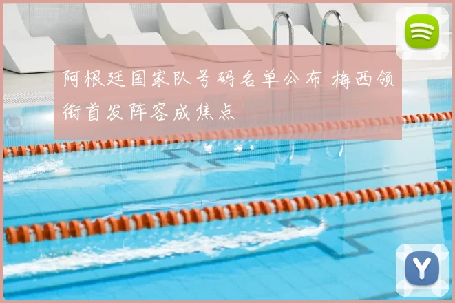阿根廷国家队号码名单公布 梅西领衔首发阵容成焦点