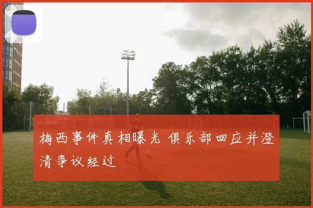 梅西事件真相曝光 俱乐部回应并澄清争议经过