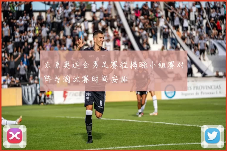 东京奥运会男足赛程揭晓小组赛对阵与淘汰赛时间安排