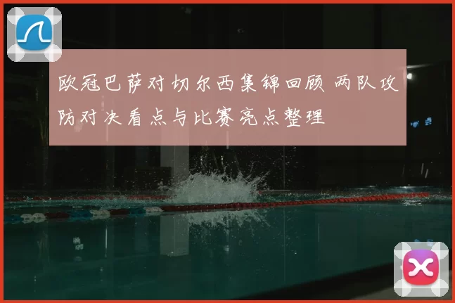 欧冠巴萨对切尔西集锦回顾 两队攻防对决看点与比赛亮点整理