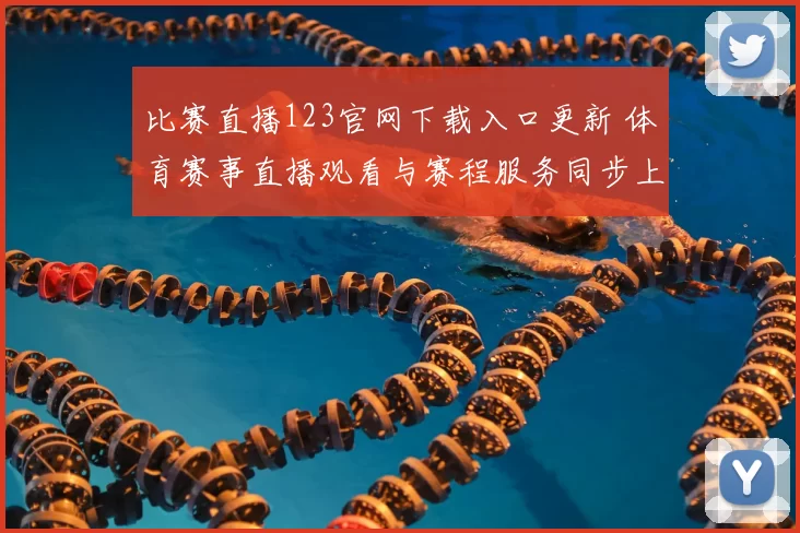 比赛直播123官网下载入口更新 体育赛事直播观看与赛程服务同步上线