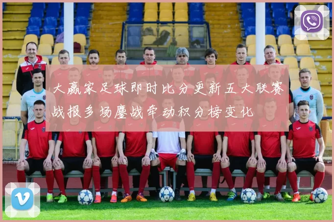 大赢家足球即时比分更新五大联赛战报多场鏖战牵动积分榜变化